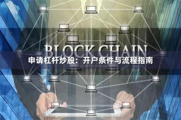 申请杠杆炒股：开户条件与流程指南