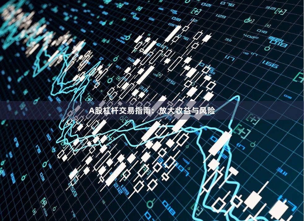 A股杠杆交易指南:放大收益与风险