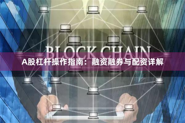 A股杠杆操作指南：融资融券与配资详解