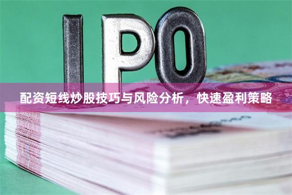 配资短线炒股技巧与风险分析，快速盈利策略