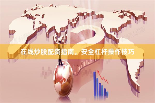 在线炒股配资指南，安全杠杆操作技巧