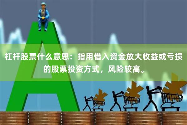 杠杆股票什么意思：指用借入资金放大收益或亏损的股票投资方式，风险较高。